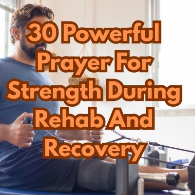 30 Powerful Prayer For Strength During Rehab And Recovery