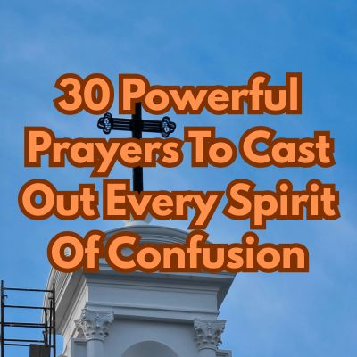 30 Powerful Prayers To Cast Out Every Spirit Of Confusion